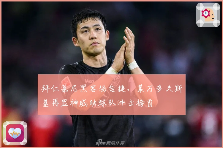 拜仁慕尼黑客场告捷,莱万多夫斯基再显神威助球队冲击榜首