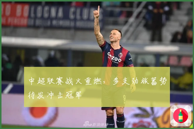中超联赛战火重燃，多支劲旅蓄势待发冲击冠军