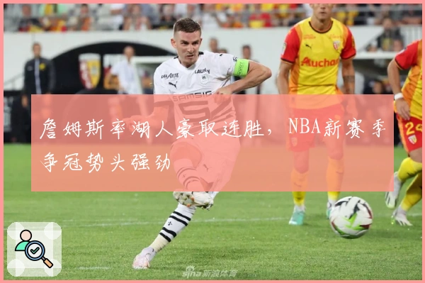 詹姆斯率湖人豪取连胜，NBA新赛季争冠势头强劲