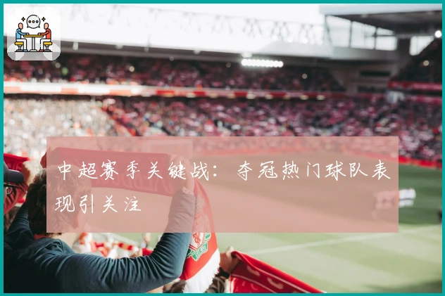 中超赛季关键战：夺冠热门球队表现引关注