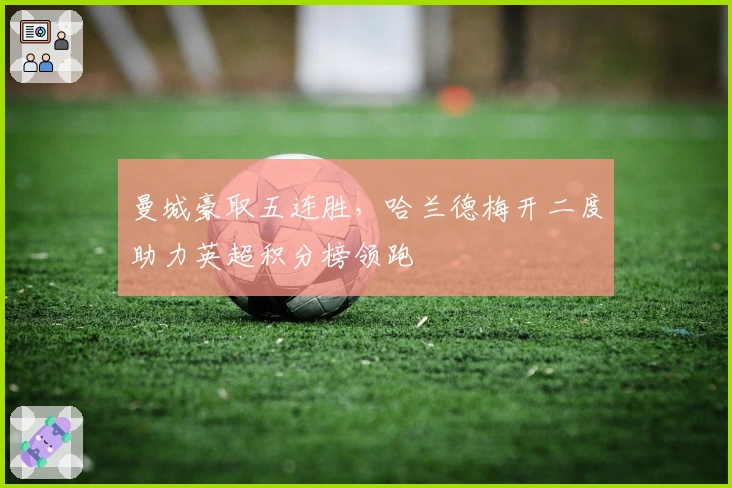 曼城豪取五连胜，哈兰德梅开二度助力英超积分榜领跑