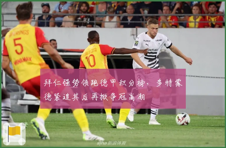 拜仁强势领跑德甲积分榜，多特蒙德紧追其后再掀争冠高潮