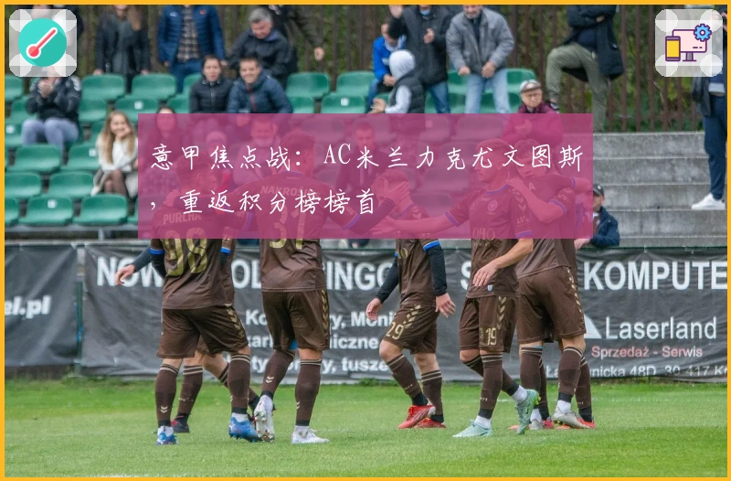 意甲焦点战：AC米兰力克尤文图斯，重返积分榜榜首