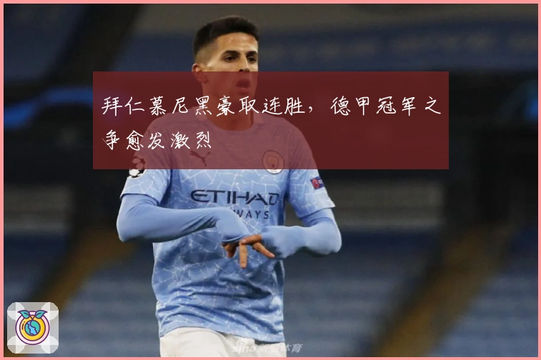 拜仁慕尼黑豪取连胜，德甲冠军之争愈发激烈