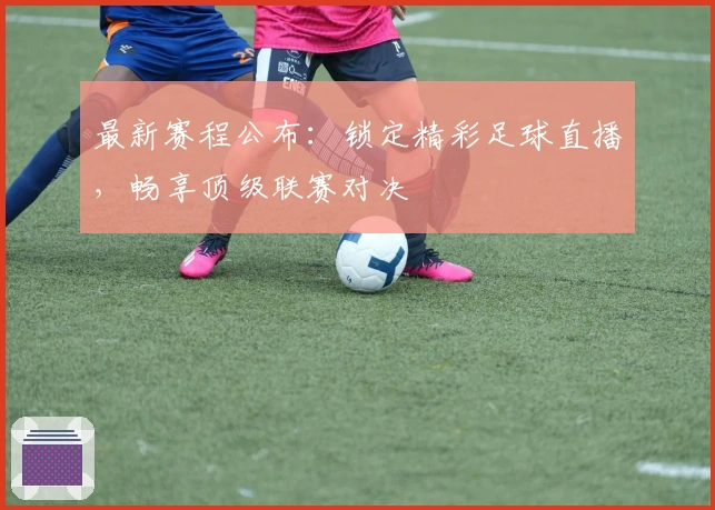 最新赛程公布:锁定精彩足球直播,畅享顶级联赛对决