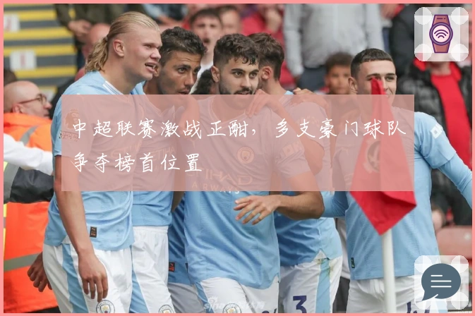 中超联赛激战正酣，多支豪门球队争夺榜首位置