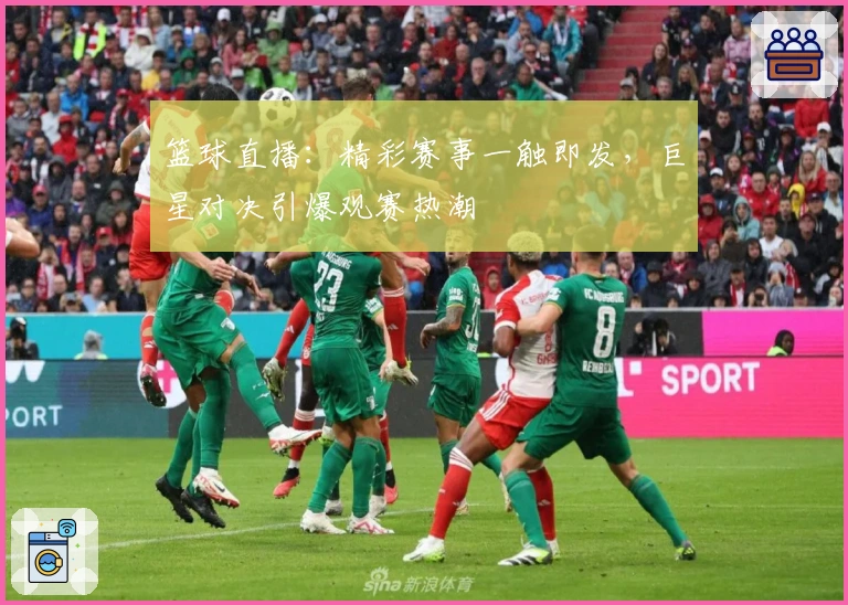 篮球直播：精彩赛事一触即发，巨星对决引爆观赛热潮