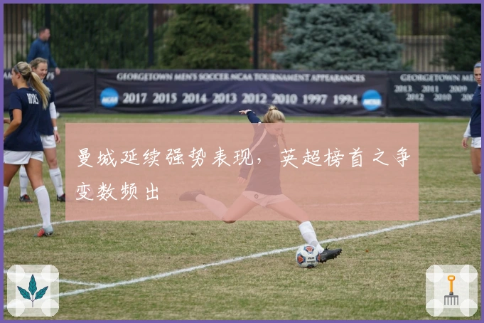 曼城延续强势表现，英超榜首之争变数频出