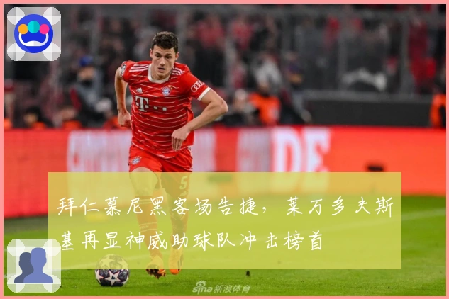 拜仁慕尼黑客场告捷，莱万多夫斯基再显神威助球队冲击榜首