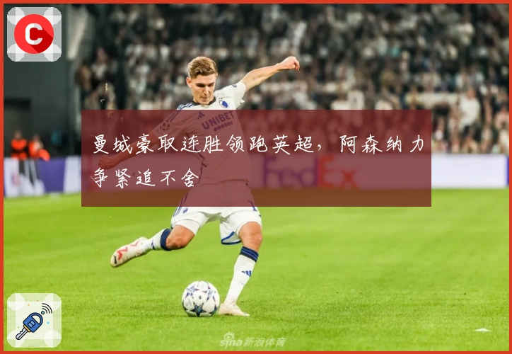 曼城豪取连胜领跑英超,阿森纳力争紧追不舍