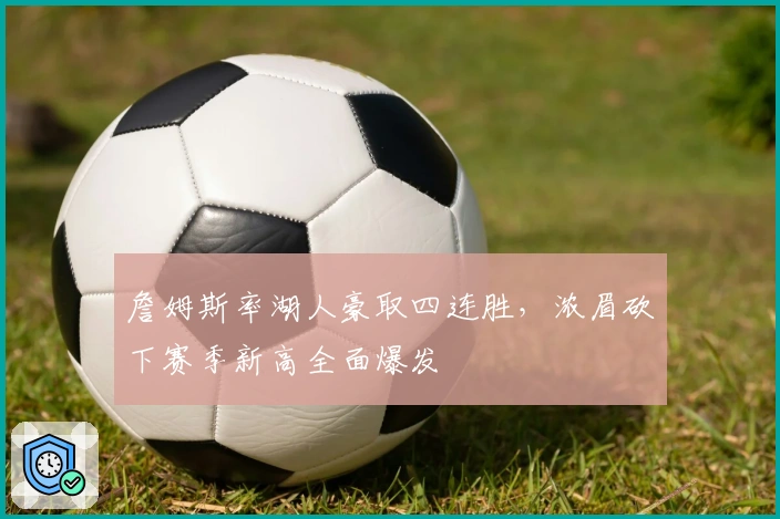 詹姆斯率湖人豪取四连胜，浓眉砍下赛季新高全面爆发